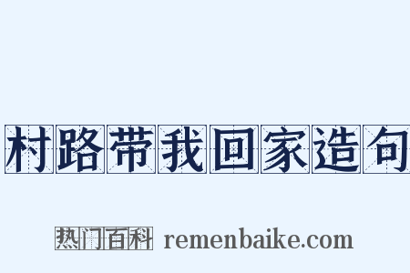 村路带我回家造句是什么意思的图片